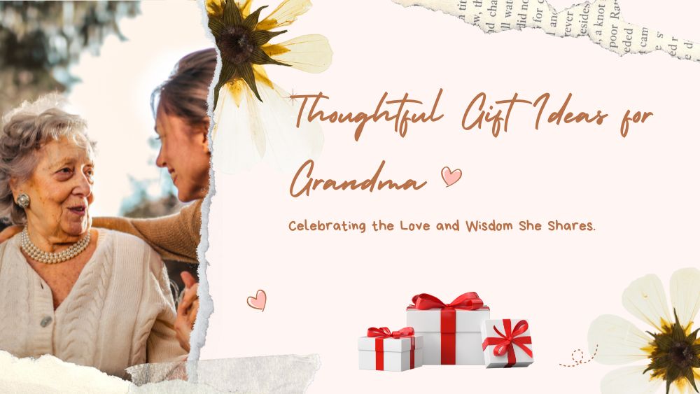 Thoughtful Gift Ideas for Grandma: Celebrating the Love and Wisdom She Shares